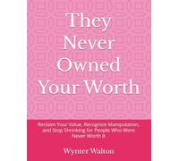 They Never Owned Your Worth: Reclaim Your Value, Recognize Manipulation, and Stop Shrinking for People Who Were Never Worth It