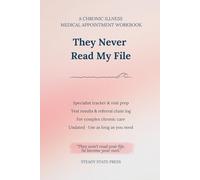 They Never Read My File: A Chronic Illness Medical Appointment Workbook - Specialist Tracker, Test Results Log, Referral Chain, Questions Prep & Visit Notes for Complex Care