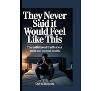 THEY NEVER SAID IT WOULD FEEL LIKE THIS: The unfiltered truth about men and mental health