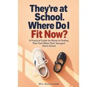 They’re at School. Where Do I Fit Now?: A Practical Guide for Mums to Finding Their Feet When Their Youngest Starts School