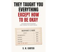 THEY TAUGHT YOU EVERYTHING EXCEPT HOW TO BE OKAY: The Missing Education Behind Every Struggle You Cannot Explain