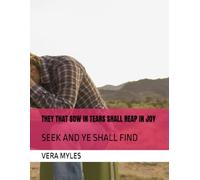THEY THAT SOW IN TEARS SHALL REAP IN JOY: SEEK AND YE SHALL FIND