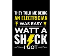 They Told Me Being an Electrician was Easy, Watt A Shock I Got: Funny Electrician Notebook: Blank Lined Journal for Work Logs & Daily Notes