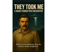 They Took Me: A Man’s Forgotten Encounter: Rediscovered testimony from the archives of the unexplained