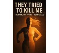 THEY TRIED TO KILL ME: THE PAIN, THE FIGHT, THE MIRACLE