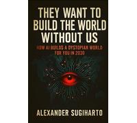 They Want To Build The World Without Us: How AI Builds A Dystopian World For You In 2030