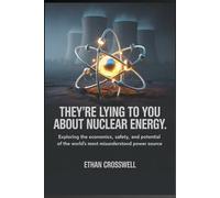 They're Lying to You About Nuclear Energy: Exploring the Economics, Safety, and Potential of the World’s Most Misunderstood Power Source