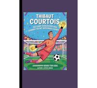 THIBAUT COURTOIS: The Giant Goalkeeper Who Guarded the Net with Magic Hands A Biography Book for Kids