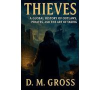 Thieves: A Global History of Outlaws, Pirates, and the Art of Taking
