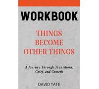 Things Become Other Things Workbook: A Journey Through Transitions, Grief, and Growth