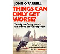Things Can Only Get Worse?: Twenty confusing years in the life of a Labour supporter