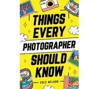 Things Every Photographer Should Know: Mastering Composition, Lighting, Lenses, Focus, Editing, Posing, Storytelling, Color Theory, Exposure, and Much More!