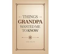THINGS GRANDPA WANTED ME TO KNOW