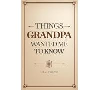 THINGS GRANDPA WANTED ME TO KNOW