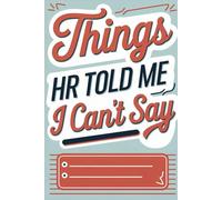 Things HR Told Me I Can't Say: Funny Gag Gift For Office. This Humorous College Ruled Notebook Is Perfect Idea For Witty Coworkers And All Overworked And Underpaid Professionals