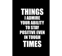 THINGS I ADMIRE YOUR ABILITY TO STAY POSITIVE EVEN IN TOUGH TIMES: Funny Polite Lined Notebook 6x9, Perfect as a Gift for Work, Christmas, Birthdays, ... Employees, and Bosses | Paperback, 120 Pages