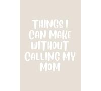 Things I Can Make Without Calling My Mom: A Funny Blank Recipe Journal for Grown-Ups Who Finally Figured Out Dinner