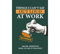 Things I Can Not Say Out Loud at Work: 100 HR Approved Ways to Say It Politely A Guide to Workplace Communication, Professional Boundaries, Difficult ... Office Etiquette And Speak Your Mind