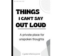 Things I Can’t Say Out Loud: A Guided Reflective Journal for Unspoken Thoughts, Mental Clarity, and Self-Reflection: A private writing space for thoughts you don’t say out loud