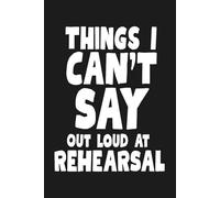 Things I Can’t Say Out Loud at Rehearsal: 6 x 9 Blank Lined Notebook Journal - Fun Theater Gift for Cast and Crew, Actors, Directors, Dancers, Teachers, Kids, and Adults