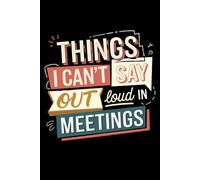 Things I Can’t Say Out Loud In Meetings: A Funny Office Journal for Writing What You’re Really Thinking - 120-Page Lined Vent Log with Day & Date Format.