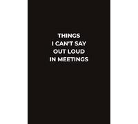 THINGS I CAN’T SAY OUT LOUD IN MEETINGS: A Funny Office Notebook for Work Thoughts, Meeting Notes, Workplace Humor, and Things You Definitely Shouldn’t Say at Work