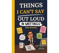 Things I Can’t Say Out Loud in Meetings: A Hilarious Journal for Men, Bosses, and Professionals Surviving Endless Conference Calls, Work Notebook.