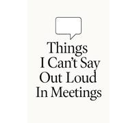 Things I Can’t Say Out Loud In Meetings: A sarcastic and minimalist notebook for office workers, team leaders, or coworkers to jot down thoughts, ... express during boring or stressful meetings.