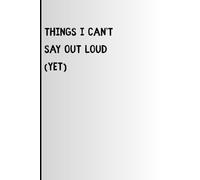 Things I Can’t Say Out Loud (Yet): Funny Blank Notebook, Gag Gift, Sarcastic Humor, Everyday Thoughts (Lined Journal with Quotes)