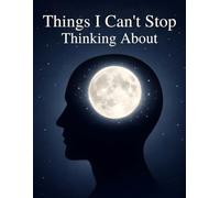 Things I Can’t Stop Thinking About: A Lined Notebook and Mind Dump Journal for Overthinkers, Anxiety, and Late-Night Thoughts