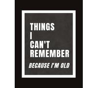 THINGS I CAN'T REMEMBER Because I'm Old: Notebook for all ages, especially the older folks, about being old, remembering, and notebooks 8.5x11 inches, ... work, office, school gift for grandparents