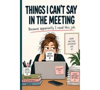 Things I Can't Say in the Meeting: A Funny Work Journal for Office Thoughts, Meeting Notes and Things Best Left Unsaid