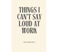 Things I can't say loud at work: Funny Notebook for Work, Gag Gift, Boss, Office, Secret Santa Gift for Coworker