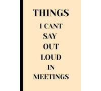 Things I Cant Say Our Loud In Meetings: Funny Humorous Notebook work gift, Gag Gift, Boss, Office, Retirement Gift, Secret Santa Gift for Coworker with 6 x 9 Blank Lined Notebook