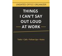 Things I Can't Say Out Loud At Work: Undated Work Planner: Daily To-Do List, Calls & Emails Log, Reminders, Due Dates, Follow-Ups & Notes