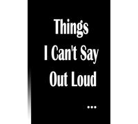 Things I Can't Say Out Loud: Blank Lined Notebook With Funny Saying On Cover, Classic Hilarious Office Joke Journal With Humor Sarcastic Quote For Coworker or Employee