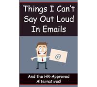 Things I Can't Say Out Loud in Emails: And the HR-Approved Alternatives