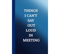 Things I Can't Say Out Loud In Meeting. Notebook: A Minimalist Motivational Notebook for Daily Notes, Journaling, and Quiet Progress