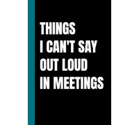 Things I Can't Say Out Loud in Meetings: 6 x 9, 120 Page Lined Notebook, Funny Office Humor & Sarcastic Coworker Gift