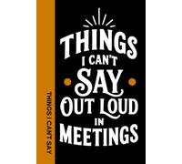 Things I Can't Say Out Loud in Meetings: A funny notebook for anyone who has ever sat through long, boring meetings. Perfect for work, journaling, and writing down the things you can't say out loud.