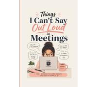 Things I Can't Say Out Loud in Meetings: A Funny Work Notebook for Coworkers, Office Thoughts, Meeting Notes, Brain Dumps & Things Better Left Unsaid