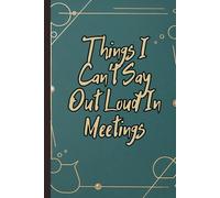 Things I Can't Say Out Loud In Meetings: A Funny Work Notebook for Silent Opinions and Unsaid Thoughts