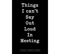 Things I Can't Say Out Loud In Meetings: A Funny Workplace Journal for Unspoken Meeting Thoughts, Office Humor, Coworker Gag Gifts & Secret Notes - 120 Pages