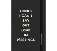 Things I Can't Say Out Loud In Meetings: Funny Journal for Work, Humorous Gift, Boss, Office, Secret Santa Gift for Colleagues (Lined Notebook with Quotes)
