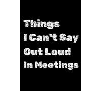 Things I Can't Say Out Loud in Meetings: Funny Notebook for Work meetings , business jokes , office humor , Gift for Coworker lined journal ,120 pages ,6 x 9 ,soft cover ,Matte finish