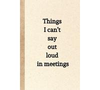 Things I can't say out loud in meetings: Funny Notebook for Work, Office Gag Gift for Coworkers, Boss, Secret Santa Gift for Women and Men - 6 x 9 Lined Journal, Matte Cover