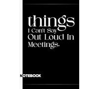 Things I Can't Say Out Loud In Meetings: Funny Notebook for Work, Sarcastic Office Journal, Gag Gift for Coworkers, Boss or Team - Perfect for Secret Santa, Birthdays, or Daily Mental Breakdowns