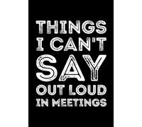 Things I Can't Say Out Loud In Meetings: Hilarious Office Gift Journal for Employees, Coworkers & Boss | Funny Lined Notebook for Work Humor