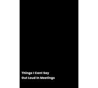 Things I Cant Say Out Loud In Meetings Notebook: The perfect Notebook for those Exciting Meeting Minutes!
