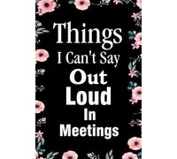 Things I Can't Say Out Loud In Meetings: Notebook With Funny Sayings On Cover For Office, Workplace, College, Employees, Coworkers, Assistant, Boss, [size 6"x9" -100 page]
